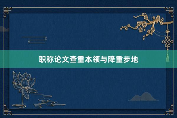 职称论文查重本领与降重步地