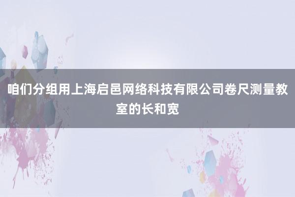 咱们分组用上海启邑网络科技有限公司卷尺测量教室的长和宽